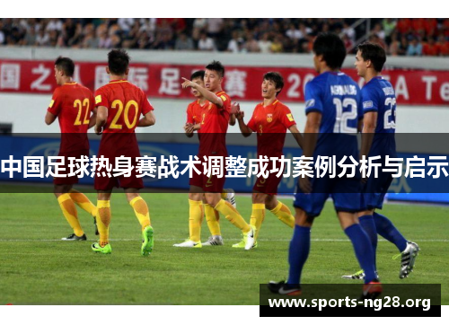 中国足球热身赛战术调整成功案例分析与启示