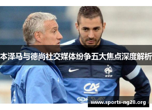 本泽马与德尚社交媒体纷争五大焦点深度解析