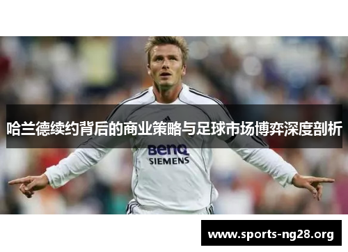 哈兰德续约背后的商业策略与足球市场博弈深度剖析