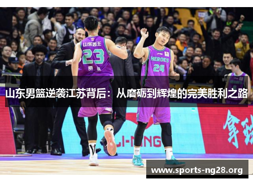 山东男篮逆袭江苏背后：从磨砺到辉煌的完美胜利之路