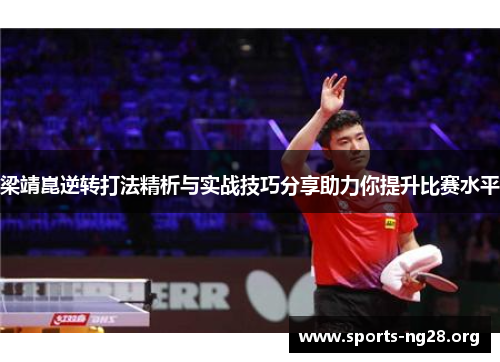 梁靖崑逆转打法精析与实战技巧分享助力你提升比赛水平
