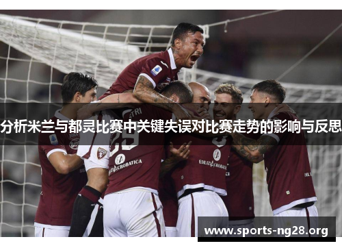 分析米兰与都灵比赛中关键失误对比赛走势的影响与反思