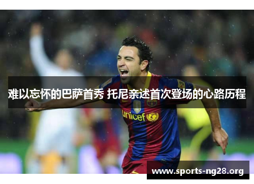 难以忘怀的巴萨首秀 托尼亲述首次登场的心路历程