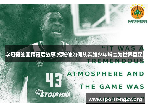 字母哥的国籍背后故事 揭秘他如何从希腊少年蜕变为世界巨星 字母哥的国籍背后故事 揭秘他如何从希腊少年蜕变为世界巨星