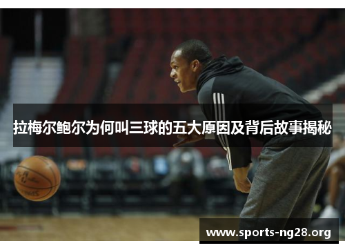 拉梅尔鲍尔为何叫三球的五大原因及背后故事揭秘