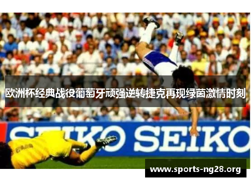 欧洲杯经典战役葡萄牙顽强逆转捷克再现绿茵激情时刻