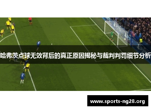 哈弗茨点球无效背后的真正原因揭秘与裁判判罚细节分析