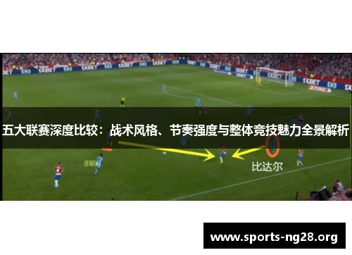 五大联赛深度比较：战术风格、节奏强度与整体竞技魅力全景解析