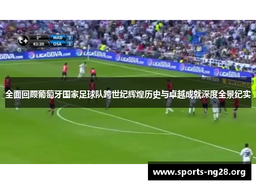 全面回顾葡萄牙国家足球队跨世纪辉煌历史与卓越成就深度全景纪实
