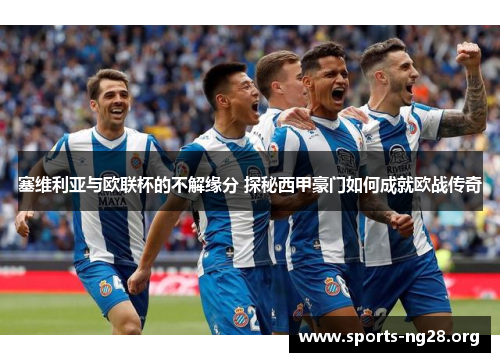 塞维利亚与欧联杯的不解缘分 探秘西甲豪门如何成就欧战传奇 塞维利亚与欧联杯的不解缘分 探秘西甲豪门如何成就欧战传奇