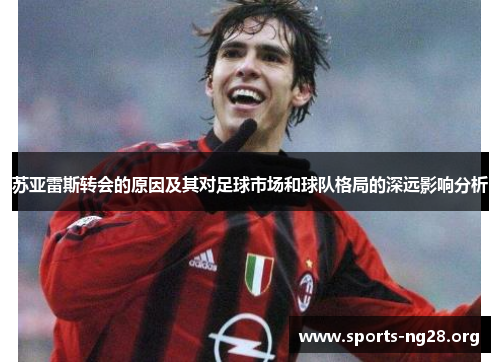 苏亚雷斯转会的原因及其对足球市场和球队格局的深远影响分析 苏亚雷斯转会的原因及其对足球市场和球队格局的深远影响分析