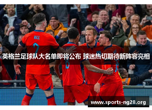 英格兰足球队大名单即将公布 球迷热切期待新阵容亮相