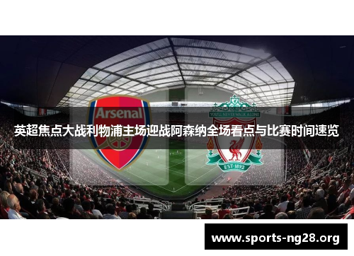 英超焦点大战利物浦主场迎战阿森纳全场看点与比赛时间速览